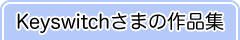 Keyswitchさまの作品集